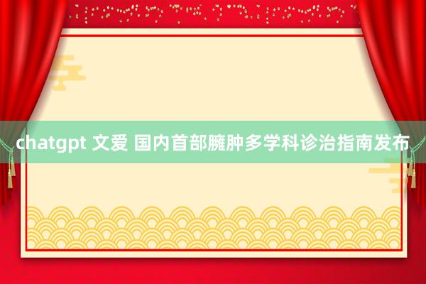 chatgpt 文爱 国内首部臃肿多学科诊治指南发布