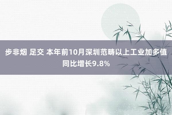 步非烟 足交 本年前10月深圳范畴以上工业加多值同比增长9.8%