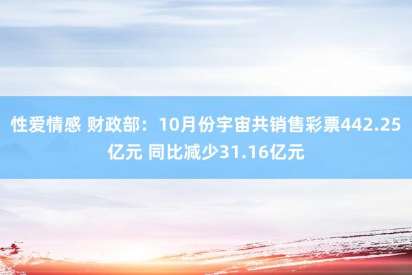 性爱情感 财政部：10月份宇宙共销售彩票442.25亿元 同比减少31.16亿元