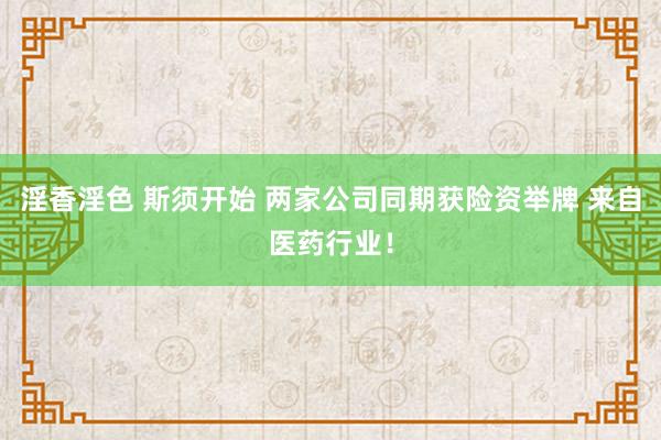 淫香淫色 斯须开始 两家公司同期获险资举牌 来自医药行业！